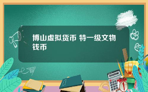 博山虚拟货币 特一级文物钱币