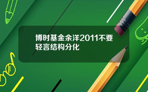 博时基金余洋2011不要轻言结构分化