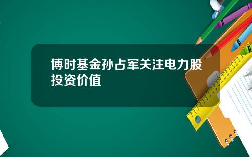 博时基金孙占军关注电力股投资价值