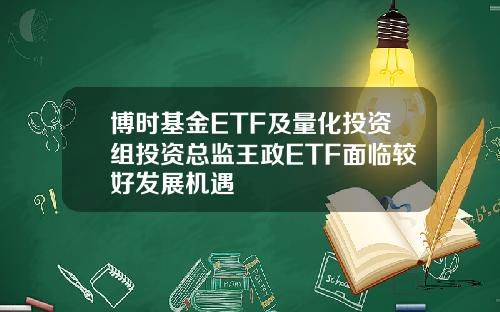 博时基金ETF及量化投资组投资总监王政ETF面临较好发展机遇
