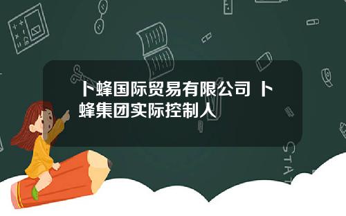 卜蜂国际贸易有限公司 卜蜂集团实际控制人