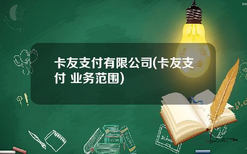 卡友支付有限公司(卡友支付 业务范围)