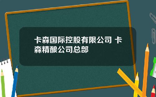 卡森国际控股有限公司 卡森精酿公司总部