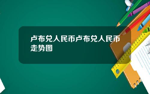 卢布兑人民币卢布兑人民币走势图