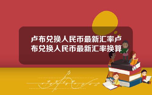 卢布兑换人民币最新汇率卢布兑换人民币最新汇率换算