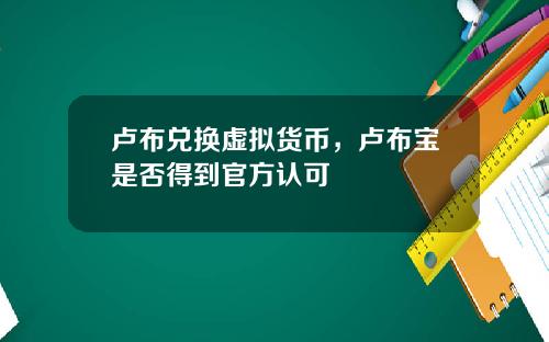 卢布兑换虚拟货币，卢布宝是否得到官方认可