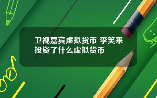 卫视嘉宾虚拟货币 李笑来投资了什么虚拟货币
