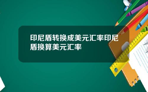 印尼盾转换成美元汇率印尼盾换算美元汇率