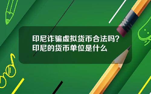 印尼诈骗虚拟货币合法吗？印尼的货币单位是什么