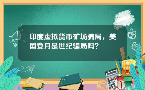 印度虚拟货币矿场骗局，美国登月是世纪骗局吗？