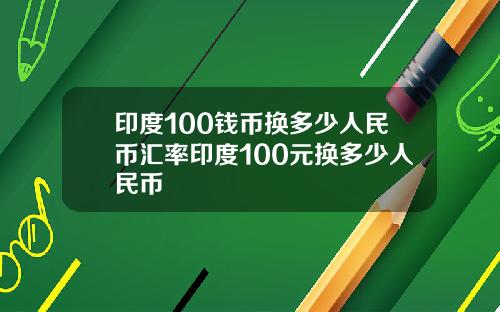 印度100钱币换多少人民币汇率印度100元换多少人民币
