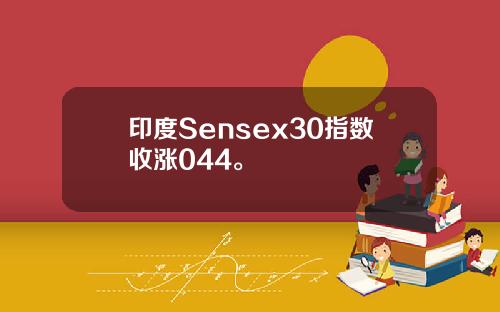 印度Sensex30指数收涨044。