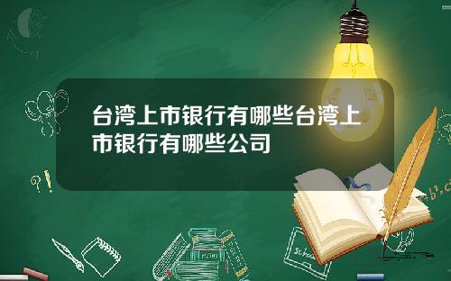 台湾上市银行有哪些台湾上市银行有哪些公司