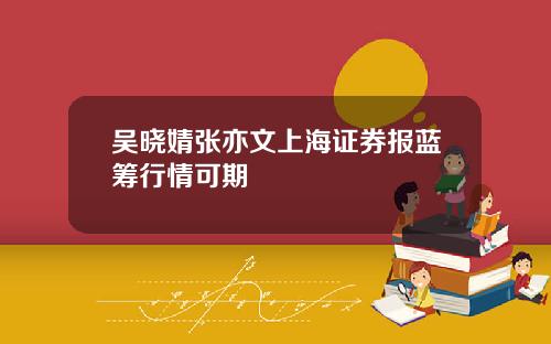 吴晓婧张亦文上海证券报蓝筹行情可期