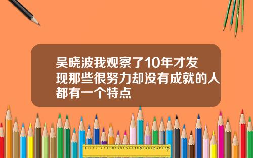 吴晓波我观察了10年才发现那些很努力却没有成就的人都有一个特点