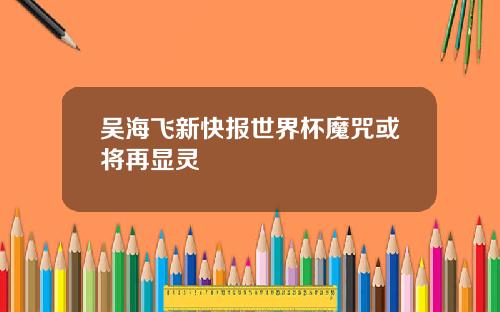 吴海飞新快报世界杯魔咒或将再显灵