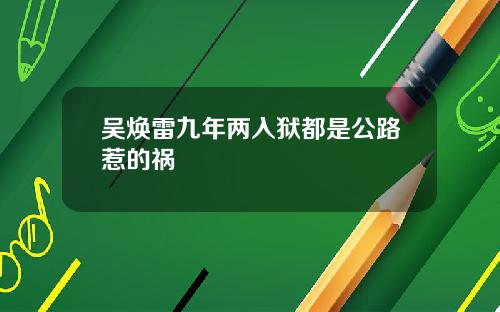 吴焕雷九年两入狱都是公路惹的祸