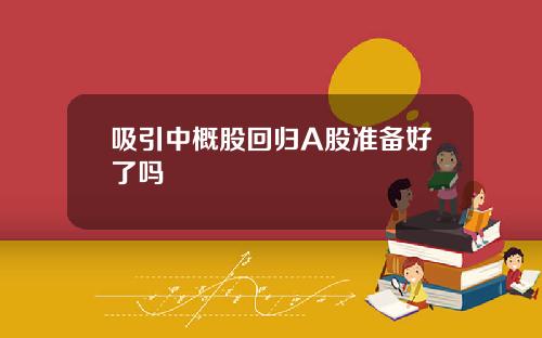 吸引中概股回归A股准备好了吗