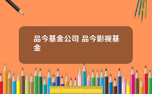 品今基金公司 品今影视基金