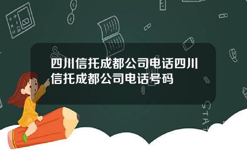 四川信托成都公司电话四川信托成都公司电话号码