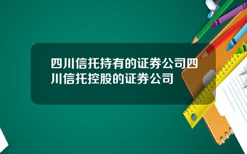 四川信托持有的证券公司四川信托控股的证券公司
