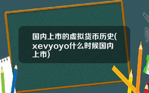 国内上市的虚拟货币历史(xevyoyo什么时候国内上市)
