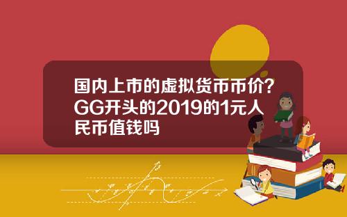 国内上市的虚拟货币币价？GG开头的2019的1元人民币值钱吗