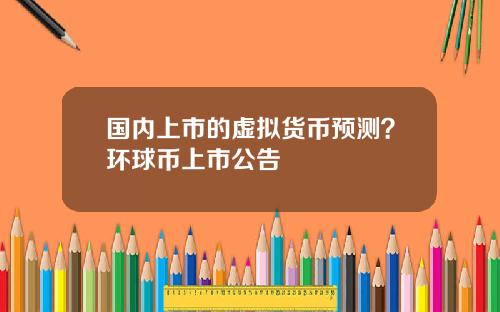 国内上市的虚拟货币预测？环球币上市公告