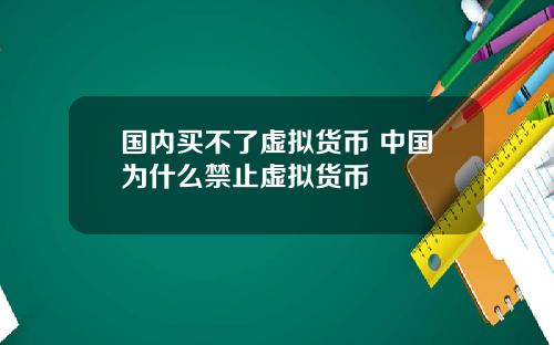 国内买不了虚拟货币 中国为什么禁止虚拟货币