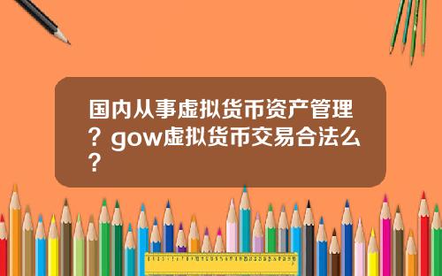 国内从事虚拟货币资产管理？gow虚拟货币交易合法么？