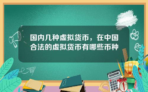国内几种虚拟货币，在中国合法的虚拟货币有哪些币种