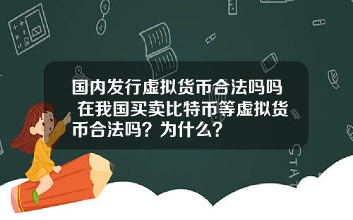 国内发行虚拟货币合法吗吗 在我国买卖比特币等虚拟货币合法吗？为什么？