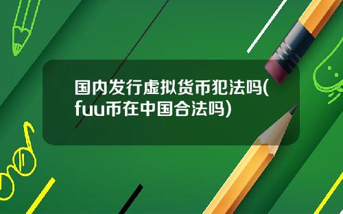 国内发行虚拟货币犯法吗(fuu币在中国合法吗)