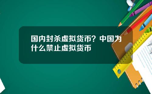 国内封杀虚拟货币？中国为什么禁止虚拟货币