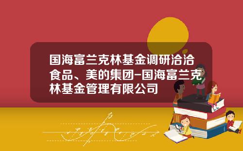 国海富兰克林基金调研洽洽食品、美的集团-国海富兰克林基金管理有限公司