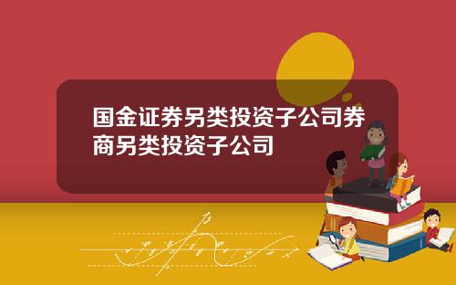 国金证券另类投资子公司券商另类投资子公司