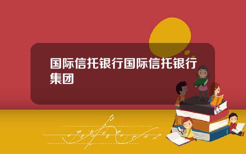 国际信托银行国际信托银行集团
