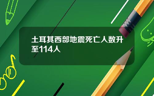 土耳其西部地震死亡人数升至114人