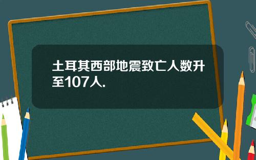 土耳其西部地震致亡人数升至107人.