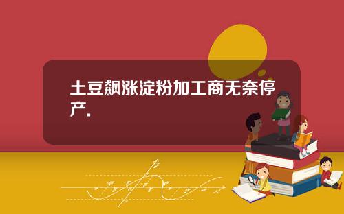 土豆飙涨淀粉加工商无奈停产.