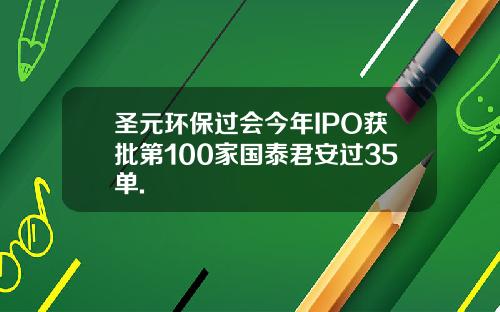 圣元环保过会今年IPO获批第100家国泰君安过35单.