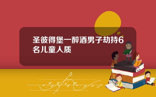 圣彼得堡一醉酒男子劫持6名儿童人质