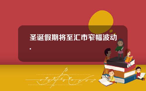 圣诞假期将至汇市窄幅波动.