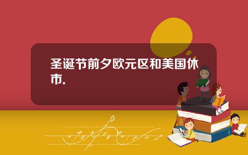 圣诞节前夕欧元区和美国休市.