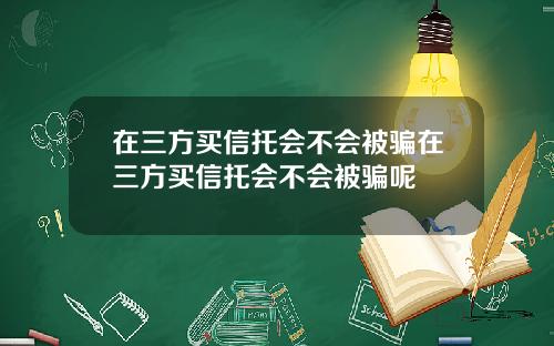 在三方买信托会不会被骗在三方买信托会不会被骗呢