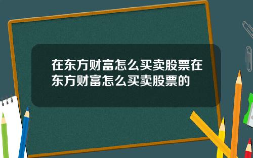 在东方财富怎么买卖股票在东方财富怎么买卖股票的