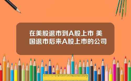 在美股退市到A股上市 美国退市后来A股上市的公司