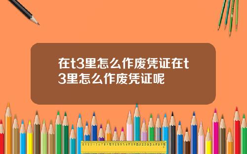 在t3里怎么作废凭证在t3里怎么作废凭证呢