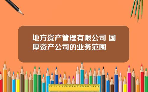 地方资产管理有限公司 国厚资产公司的业务范围