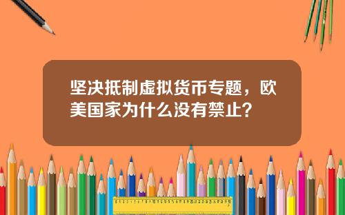 坚决抵制虚拟货币专题，欧美国家为什么没有禁止？